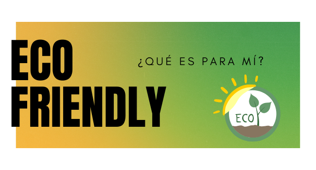 ¿Qué es ECO friendly para mí? ¿Qué es eco friendly para mí?